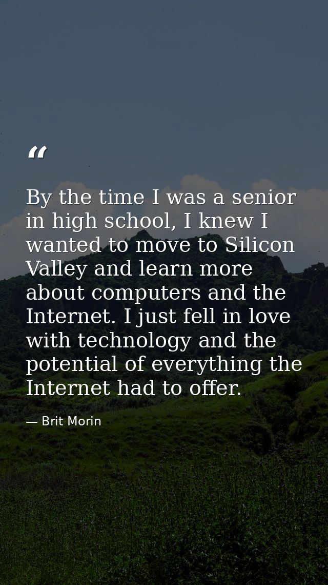 By the time I was a senior in high school, I knew I wanted to move to Silicon Valley and learn more about computers and  — Brit Morin