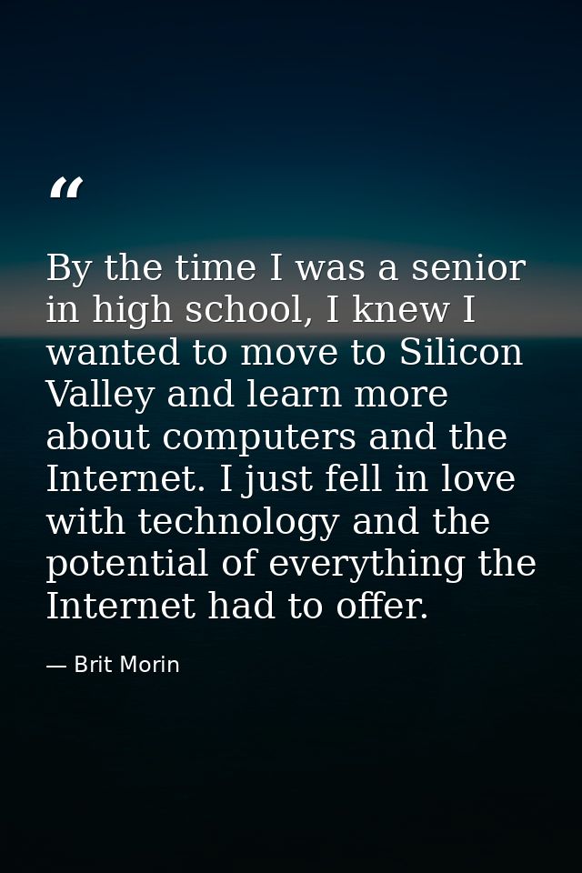 By the time I was a senior in high school, I knew I wanted to move to Silicon Valley and learn more about computers and  — Brit Morin