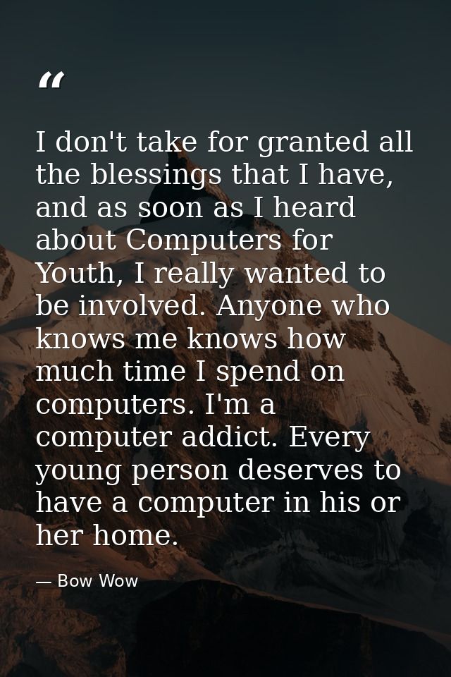I don't take for granted all the blessings that I have, and as soon as I heard about Computers for Youth, I really wante — Bow Wow