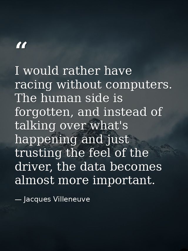 I would rather have racing without computers. The human side is forgotten, and instead of talking over what's happening  — Jacques Villeneuve