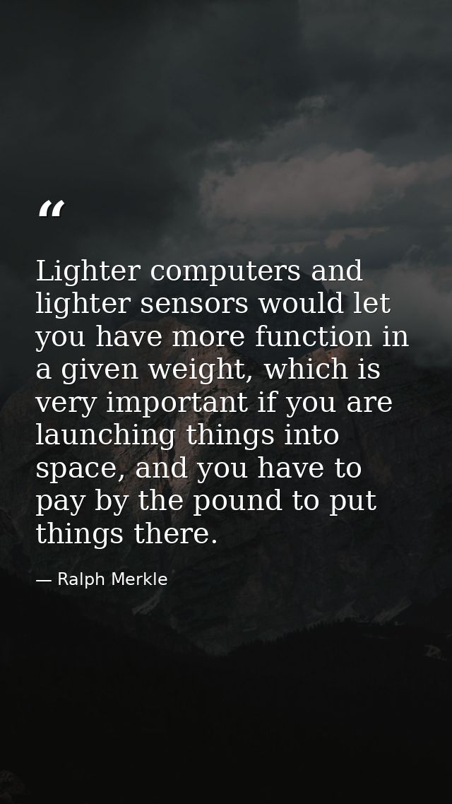 Lighter computers and lighter sensors would let you have more function in a given weight, which is very important if you — Ralph Merkle