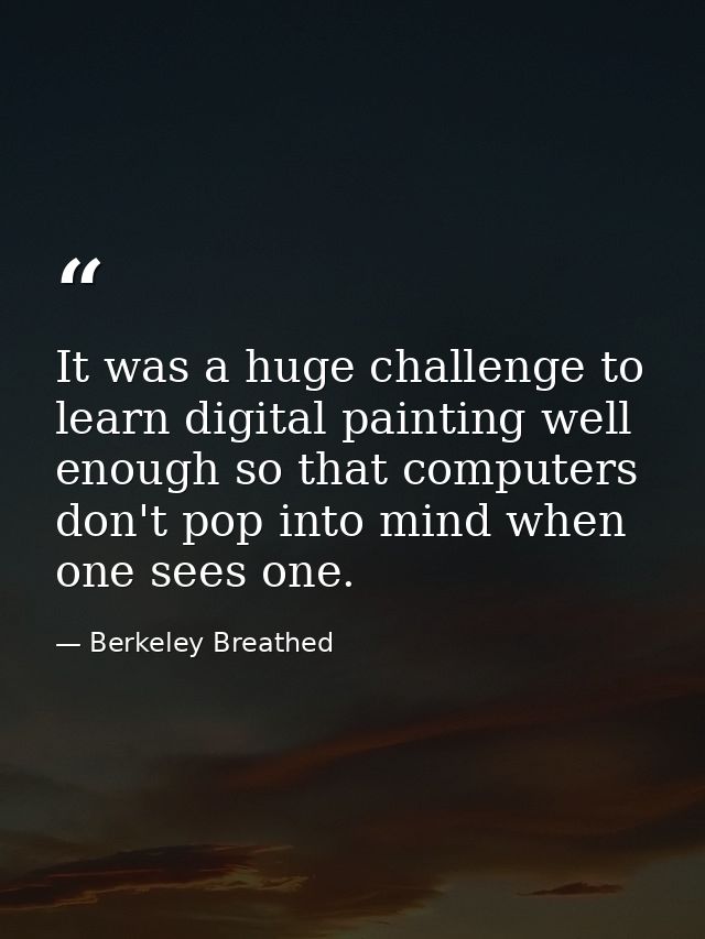 It was a huge challenge to learn digital painting well enough so that computers don't pop into mind when one sees one. — Berkeley Breathed