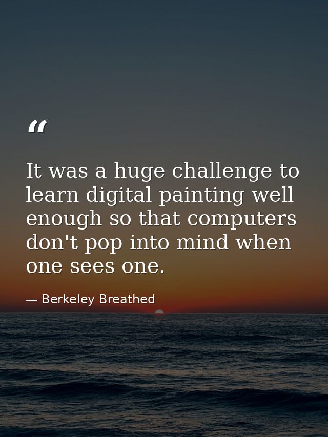 It was a huge challenge to learn digital painting well enough so that computers don't pop into mind when one sees one. — Berkeley Breathed