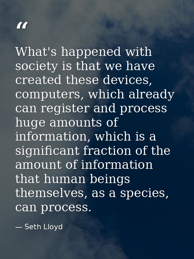 What's happened with society is that we have created these devices, computers, which already can register and process hu — Seth Lloyd