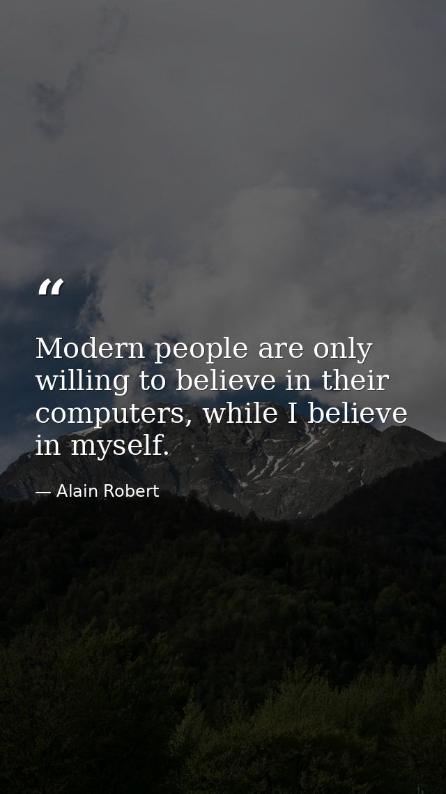 Modern people are only willing to believe in their computers, while I believe in myself. — Alain Robert