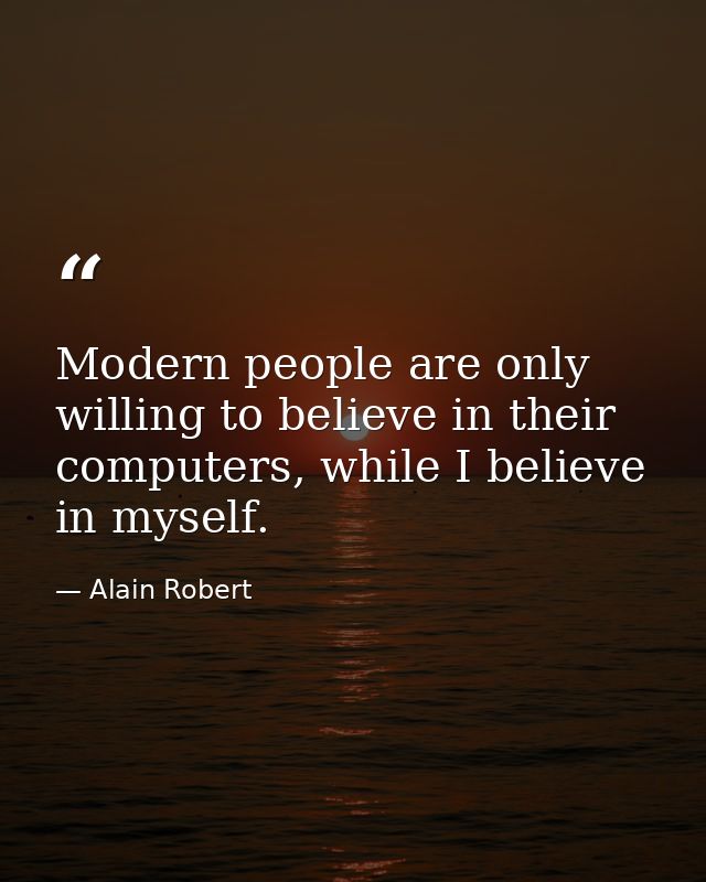 Modern people are only willing to believe in their computers, while I believe in myself. — Alain Robert