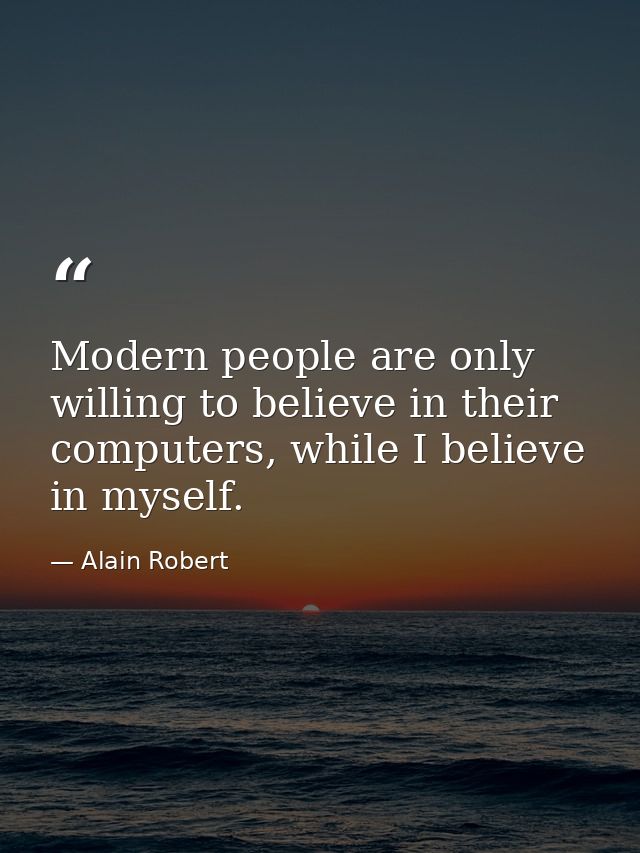 Modern people are only willing to believe in their computers, while I believe in myself. — Alain Robert