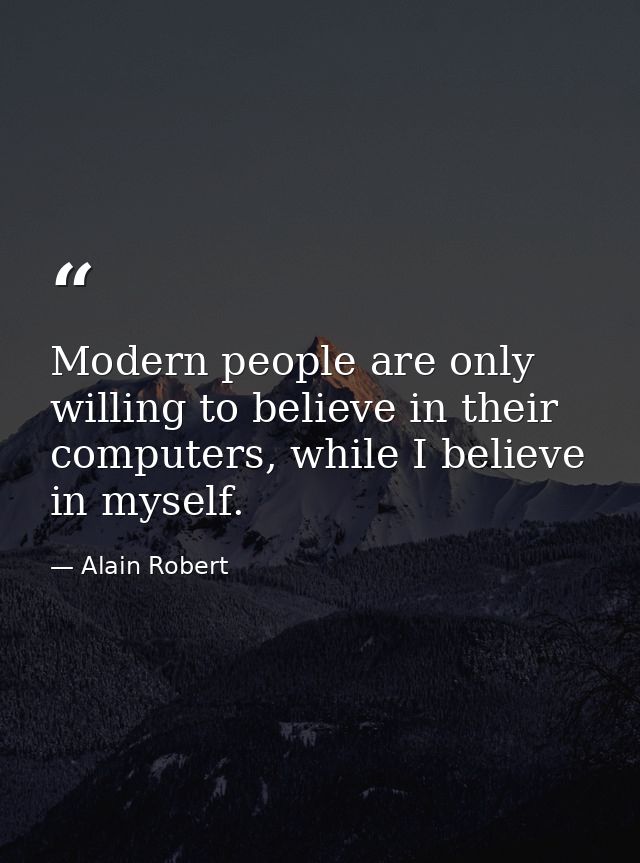 Modern people are only willing to believe in their computers, while I believe in myself. — Alain Robert