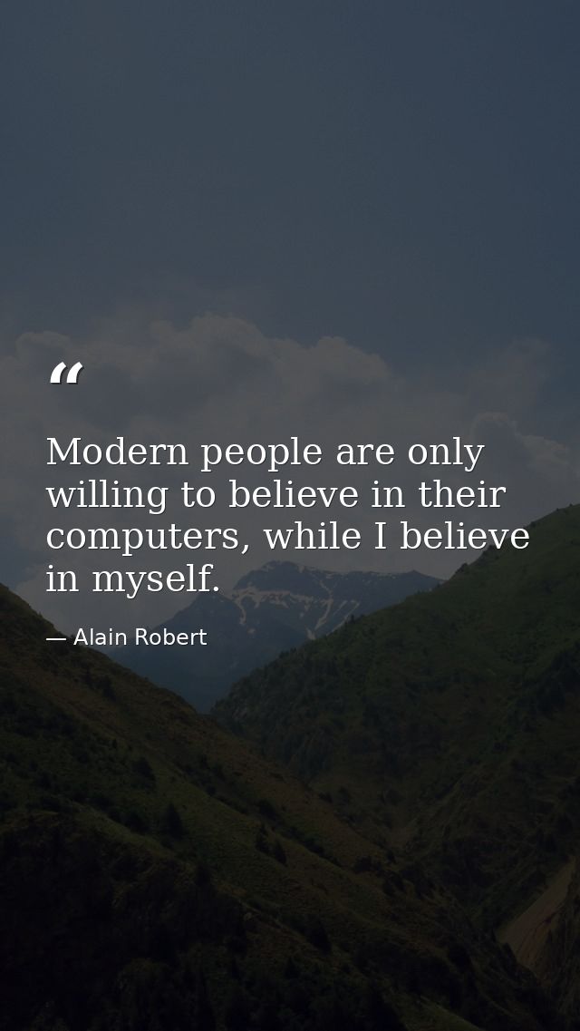 Modern people are only willing to believe in their computers, while I believe in myself. — Alain Robert