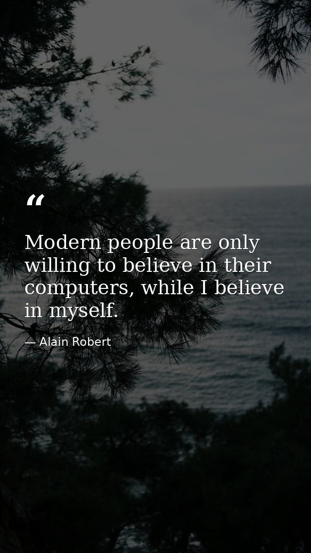 Modern people are only willing to believe in their computers, while I believe in myself. — Alain Robert