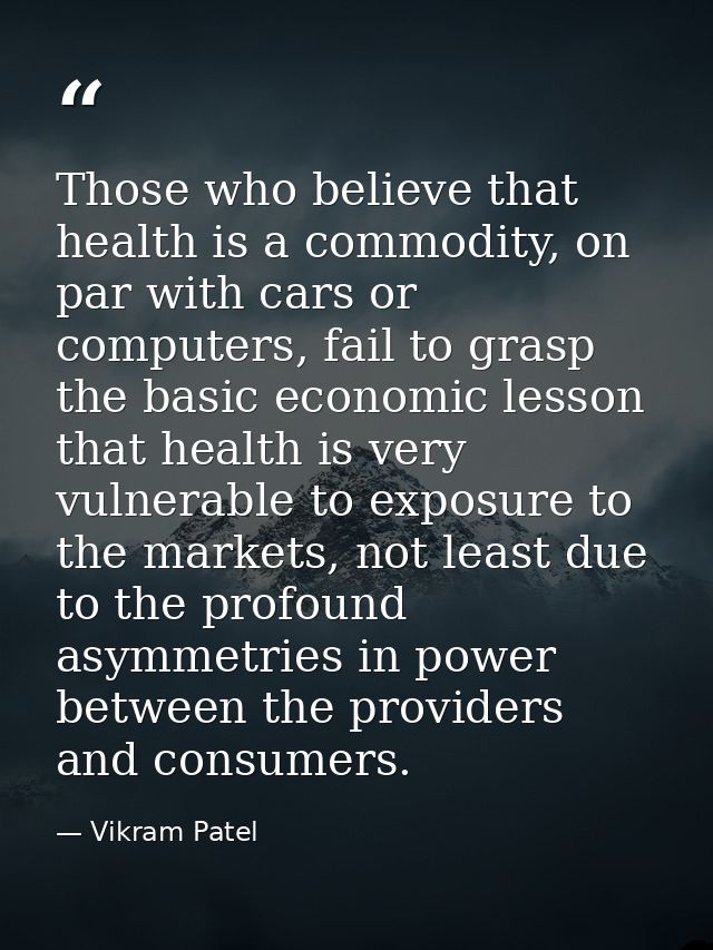 Those who believe that health is a commodity, on par with cars or computers, fail to grasp the basic economic lesson tha — Vikram Patel