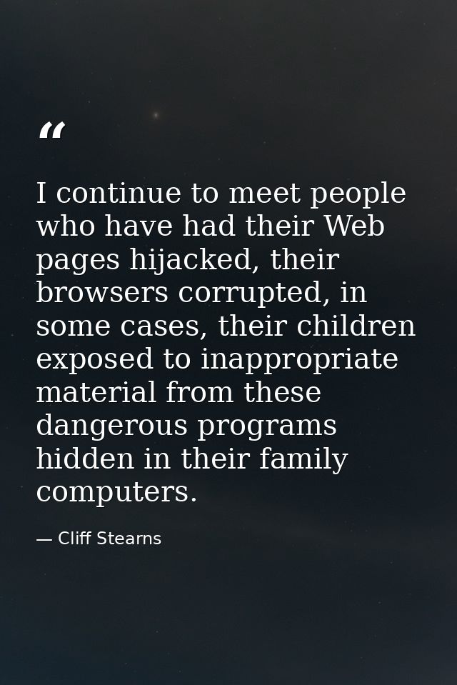 I continue to meet people who have had their Web pages hijacked, their browsers corrupted, in some cases, their children — Cliff Stearns
