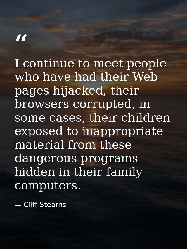 I continue to meet people who have had their Web pages hijacked, their browsers corrupted, in some cases, their children — Cliff Stearns