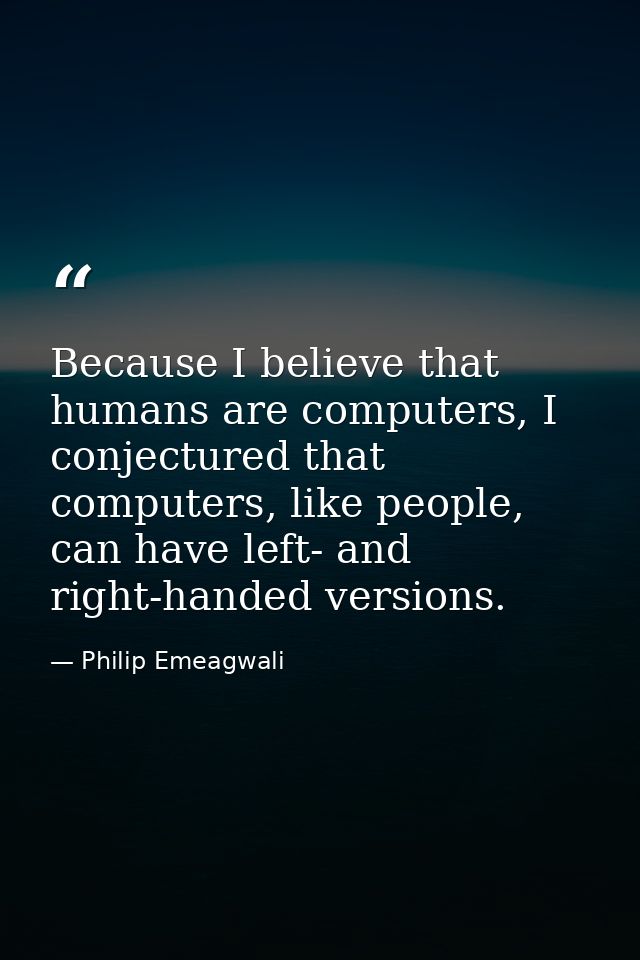 Because I believe that humans are computers, I conjectured that computers, like people, can have left- and right-handed  — Philip Emeagwali