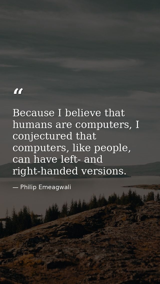 Because I believe that humans are computers, I conjectured that computers, like people, can have left- and right-handed  — Philip Emeagwali