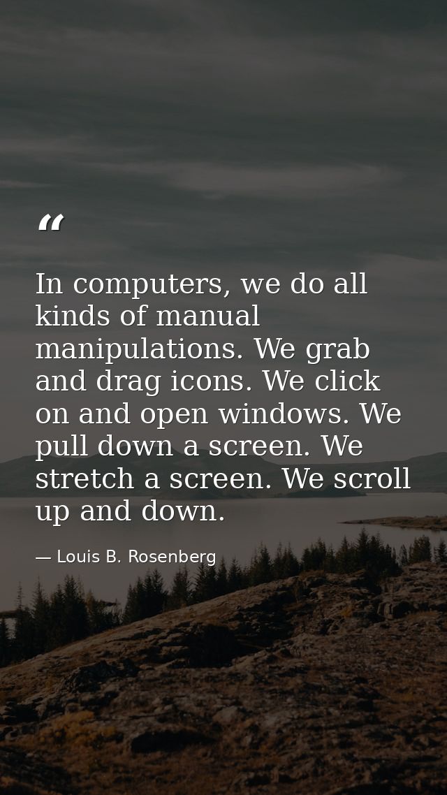 In computers, we do all kinds of manual manipulations. We grab and drag icons. We click on and open windows. We pull dow — Louis B. Rosenberg