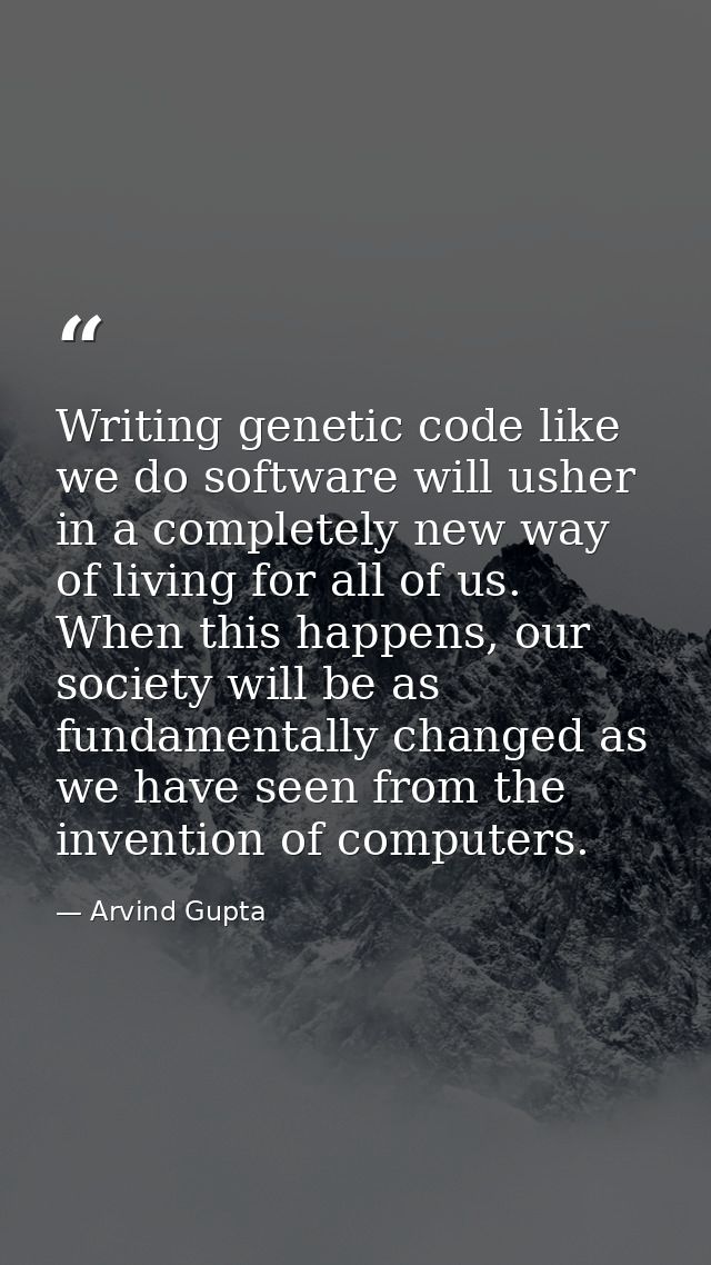 Writing genetic code like we do software will usher in a completely new way of living for all of us. When this happens,  — Arvind Gupta