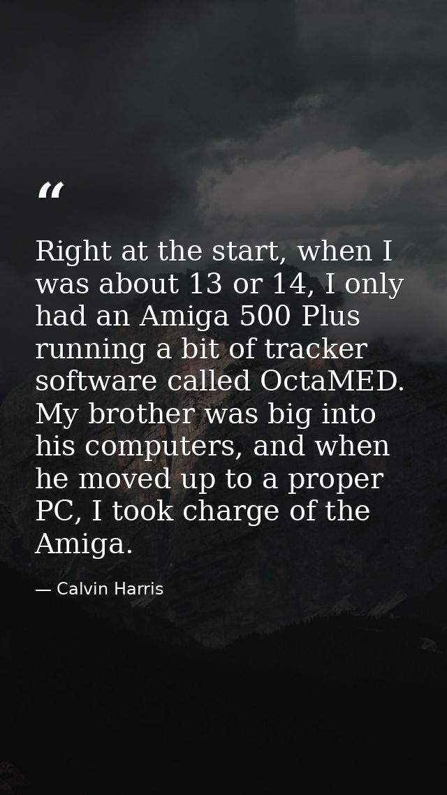 Right at the start, when I was about 13 or 14, I only had an Amiga 500 Plus running a bit of tracker software called Oct — Calvin Harris