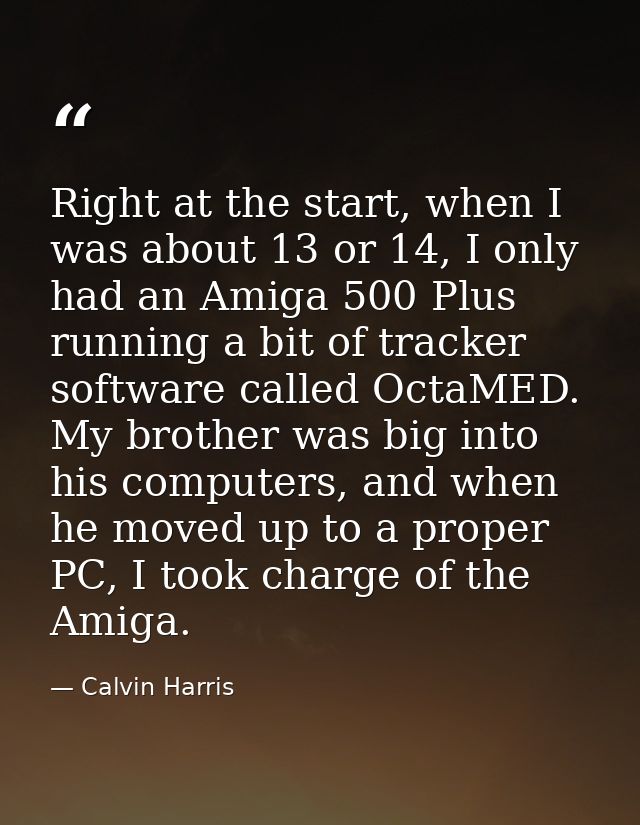 Right at the start, when I was about 13 or 14, I only had an Amiga 500 Plus running a bit of tracker software called Oct — Calvin Harris