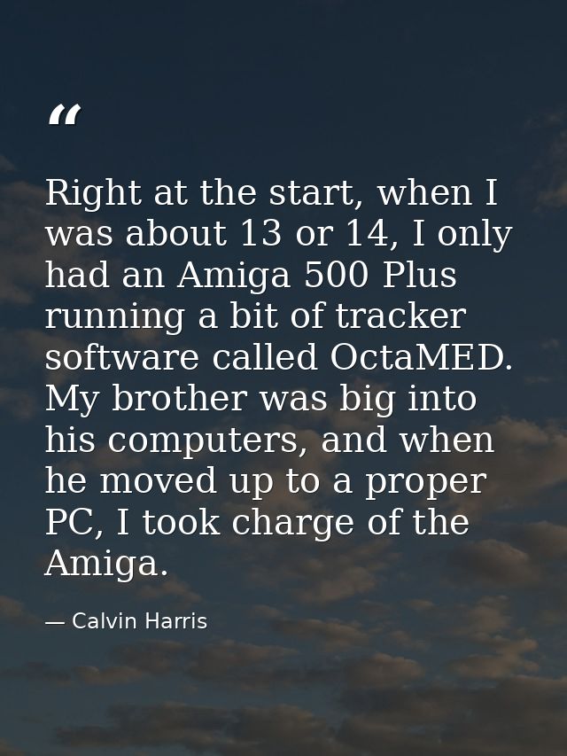 Right at the start, when I was about 13 or 14, I only had an Amiga 500 Plus running a bit of tracker software called Oct — Calvin Harris