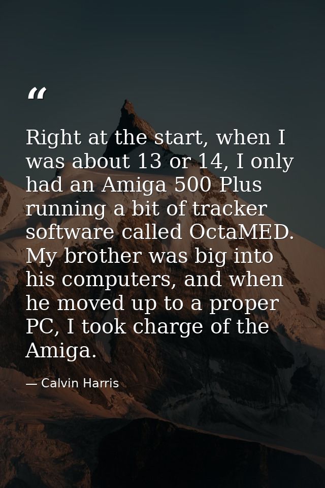 Right at the start, when I was about 13 or 14, I only had an Amiga 500 Plus running a bit of tracker software called Oct — Calvin Harris
