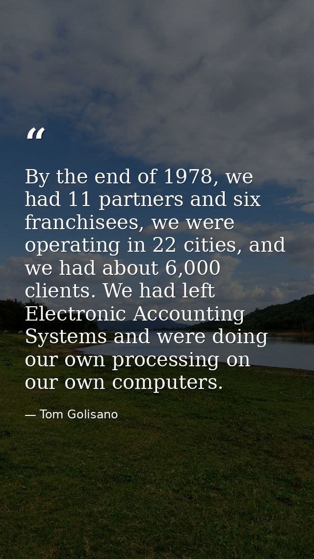 By the end of 1978, we had 11 partners and six franchisees, we were operating in 22 cities, and we had about 6,000 clien — Tom Golisano