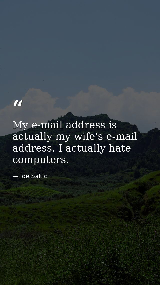 My e-mail address is actually my wife's e-mail address. I actually hate computers. — Joe Sakic