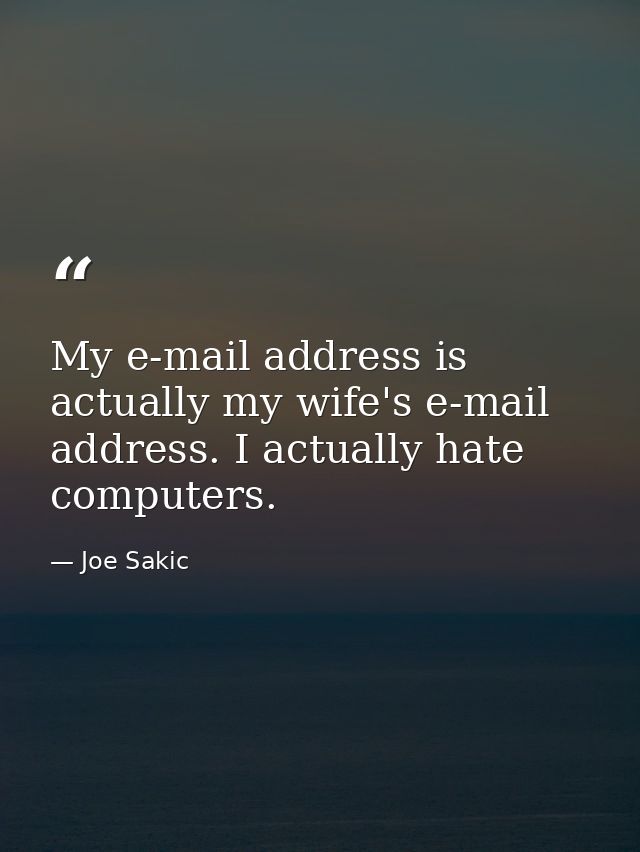 My e-mail address is actually my wife's e-mail address. I actually hate computers. — Joe Sakic