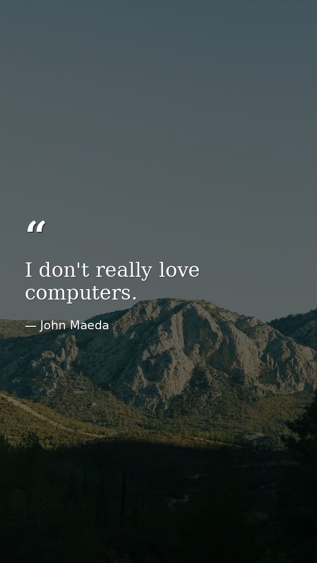I don't really love computers. — John Maeda