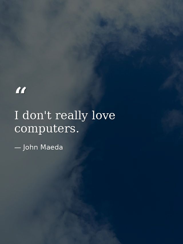 I don't really love computers. — John Maeda