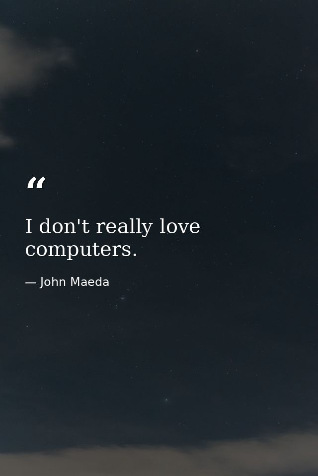 I don't really love computers. — John Maeda