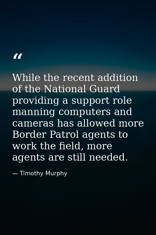 While the recent addition of the National Guard providing a support role manning computers and cameras has allowed more  — Timothy Murphy