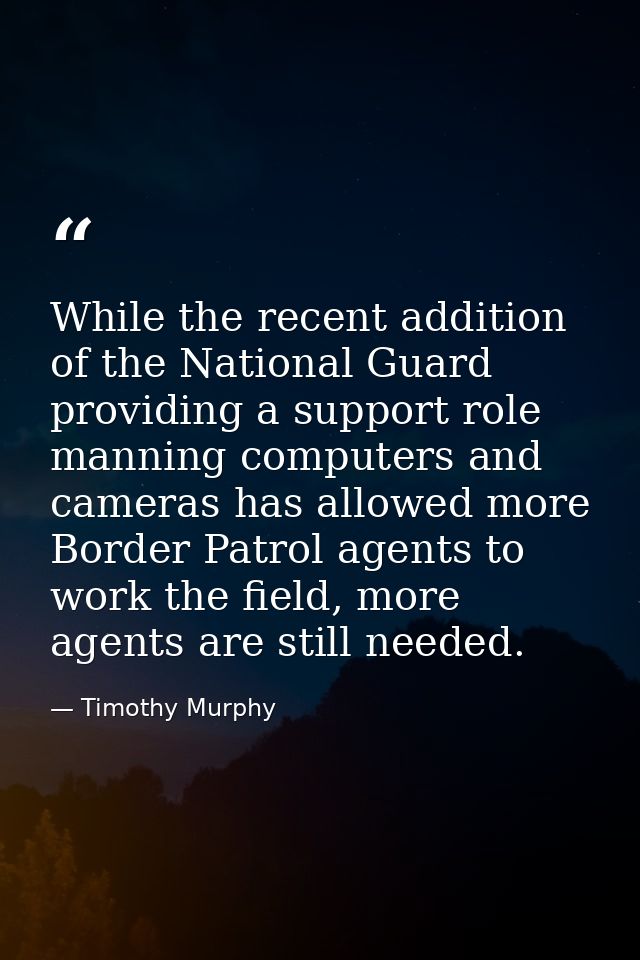While the recent addition of the National Guard providing a support role manning computers and cameras has allowed more  — Timothy Murphy