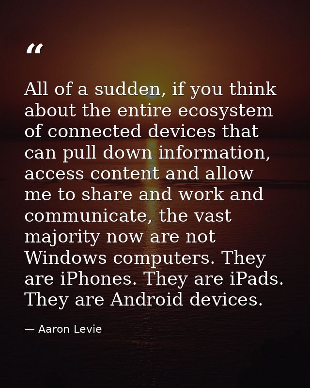 All of a sudden, if you think about the entire ecosystem of connected devices that can pull down information, access con — Aaron Levie