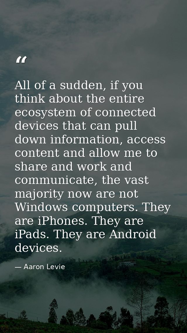 All of a sudden, if you think about the entire ecosystem of connected devices that can pull down information, access con — Aaron Levie