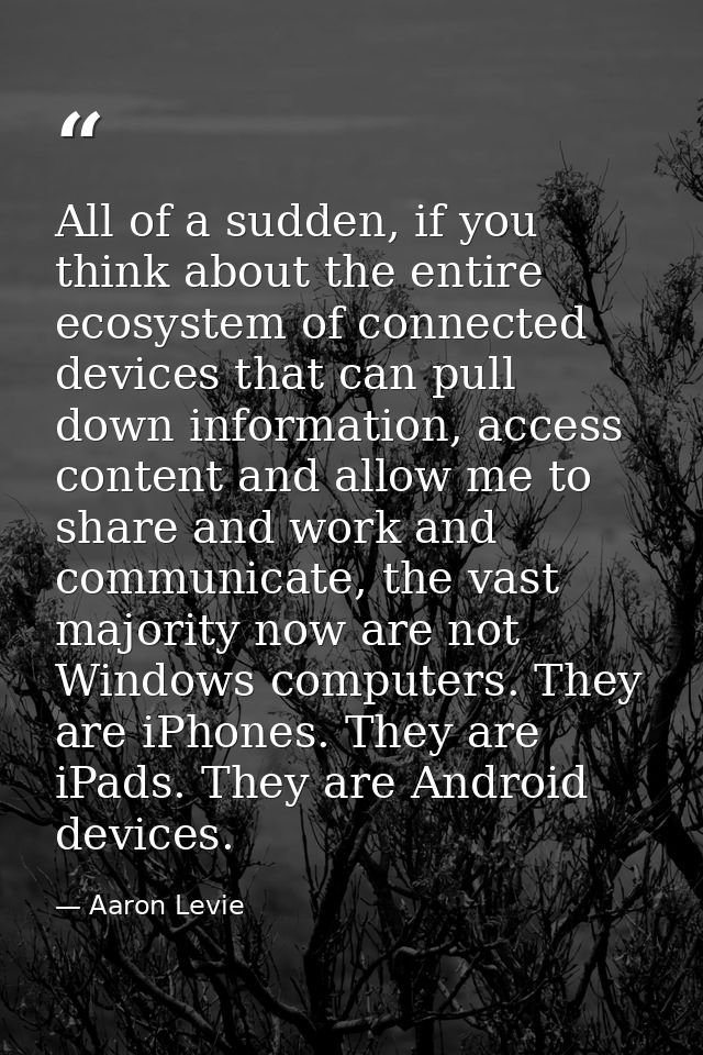All of a sudden, if you think about the entire ecosystem of connected devices that can pull down information, access con — Aaron Levie