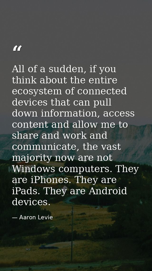 All of a sudden, if you think about the entire ecosystem of connected devices that can pull down information, access con — Aaron Levie