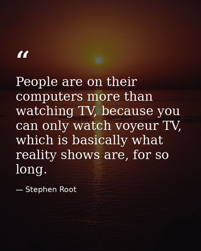 People are on their computers more than watching TV, because you can only watch voyeur TV, which is basically what reali — Stephen Root