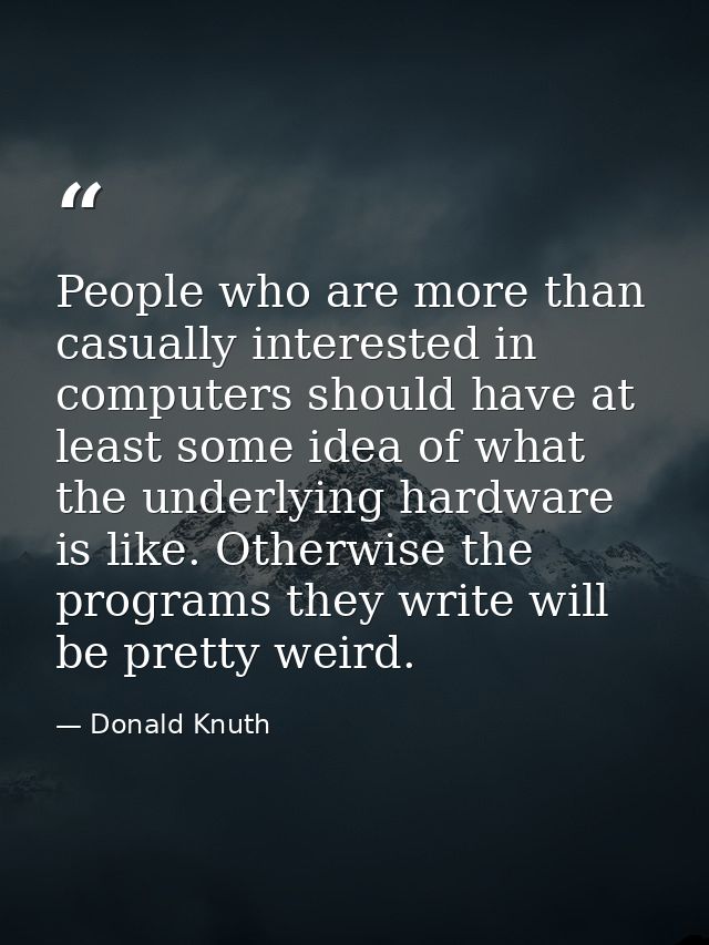 People who are more than casually interested in computers should have at least some idea of what the underlying hardware — Donald Knuth