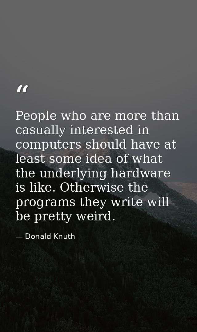 People who are more than casually interested in computers should have at least some idea of what the underlying hardware — Donald Knuth