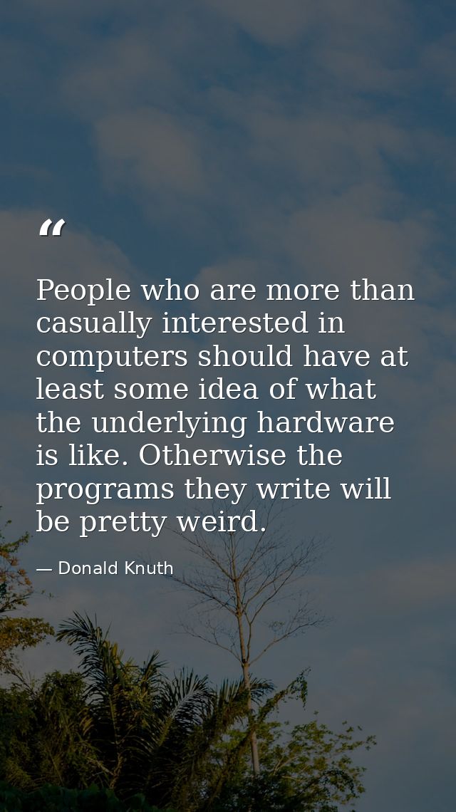 People who are more than casually interested in computers should have at least some idea of what the underlying hardware — Donald Knuth