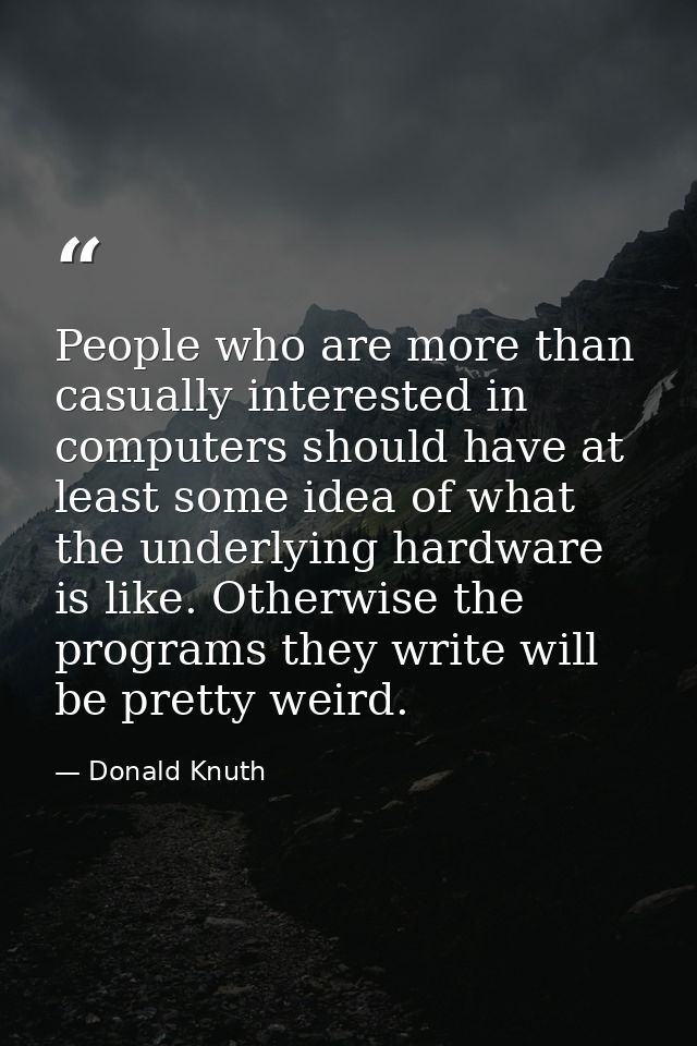 People who are more than casually interested in computers should have at least some idea of what the underlying hardware — Donald Knuth