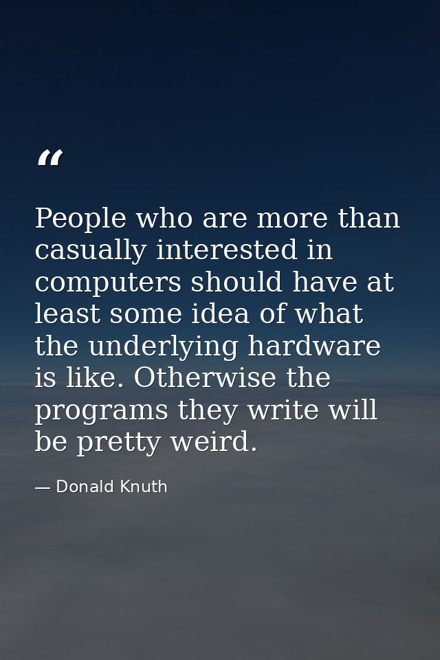 People who are more than casually interested in computers should have at least some idea of what the underlying hardware — Donald Knuth