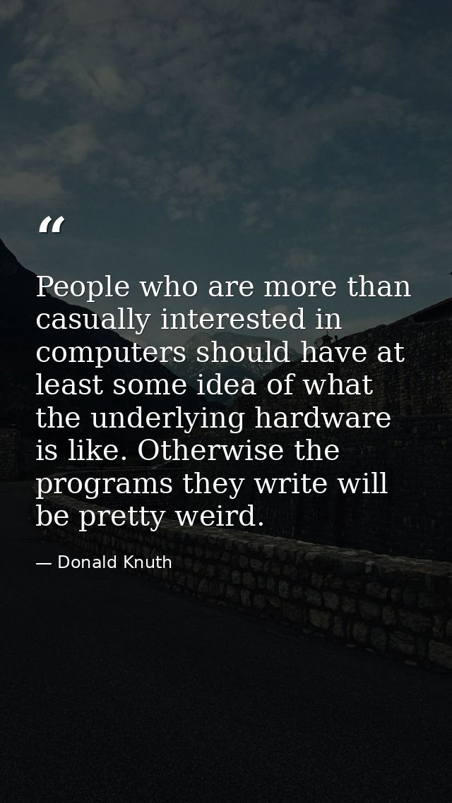 People who are more than casually interested in computers should have at least some idea of what the underlying hardware — Donald Knuth