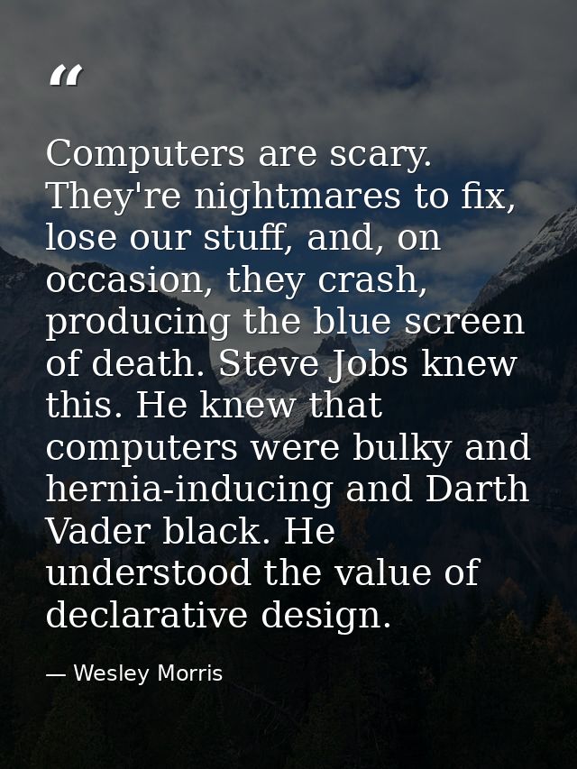 Computers are scary. They're nightmares to fix, lose our stuff, and, on occasion, they crash, producing the blue screen  — Wesley Morris