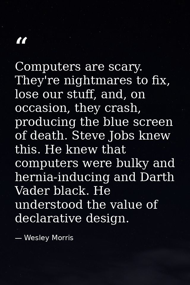 Computers are scary. They're nightmares to fix, lose our stuff, and, on occasion, they crash, producing the blue screen  — Wesley Morris