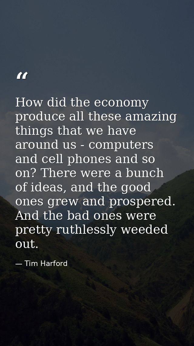 How did the economy produce all these amazing things that we have around us - computers and cell phones and so on? There — Tim Harford