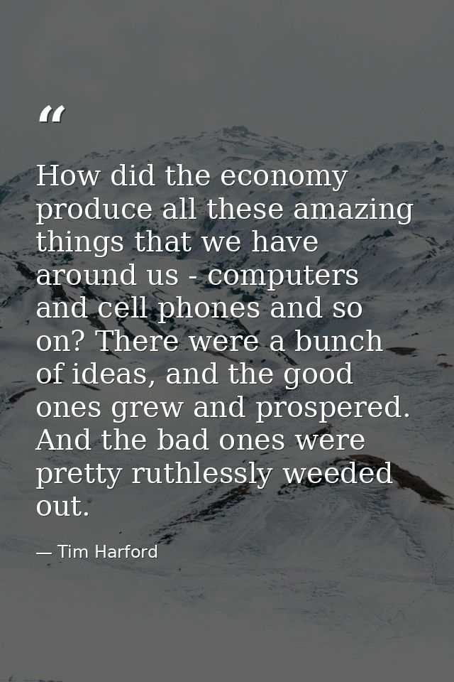 How did the economy produce all these amazing things that we have around us - computers and cell phones and so on? There — Tim Harford