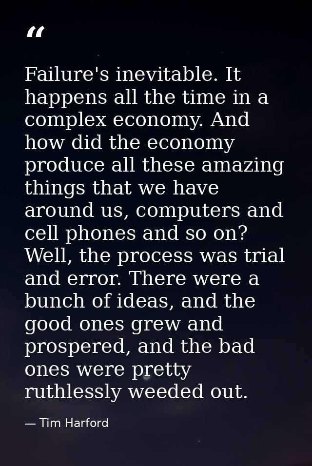 Failure's inevitable. It happens all the time in a complex economy. And how did the economy produce all these amazing th — Tim Harford