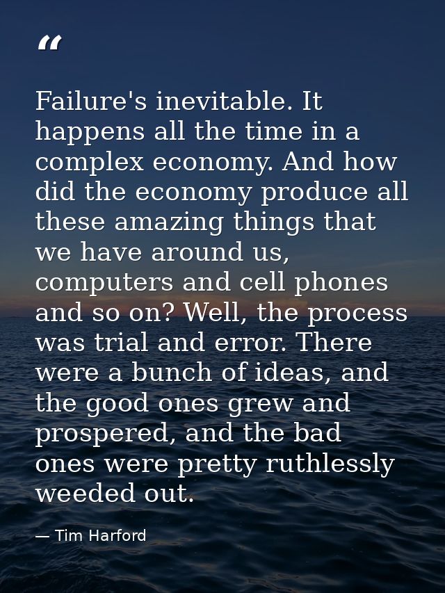 Failure's inevitable. It happens all the time in a complex economy. And how did the economy produce all these amazing th — Tim Harford